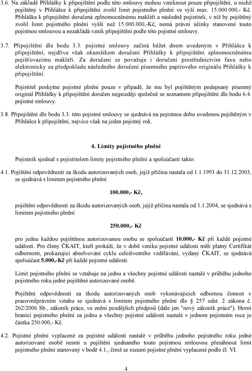 3.7. Připojištění dle bodu 3.3. pojistné smlouvy začíná běžet dnem uvedeným v Přihlášce k připojištění, nejdříve však okamžikem doručení Přihlášky k připojištění zplnomocněnému pojišťovacímu makléři.