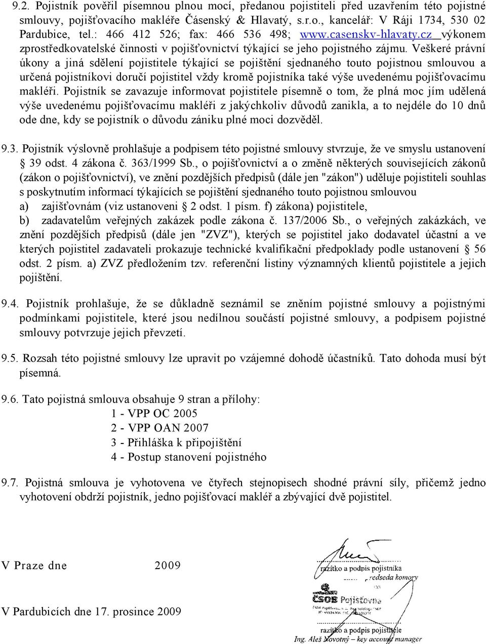 Veškeré právní úkony a jiná sdělení pojistitele týkající se pojištění sjednaného touto pojistnou smlouvou a určená pojistníkovi doručí pojistitel vždy kromě pojistníka také výše uvedenému