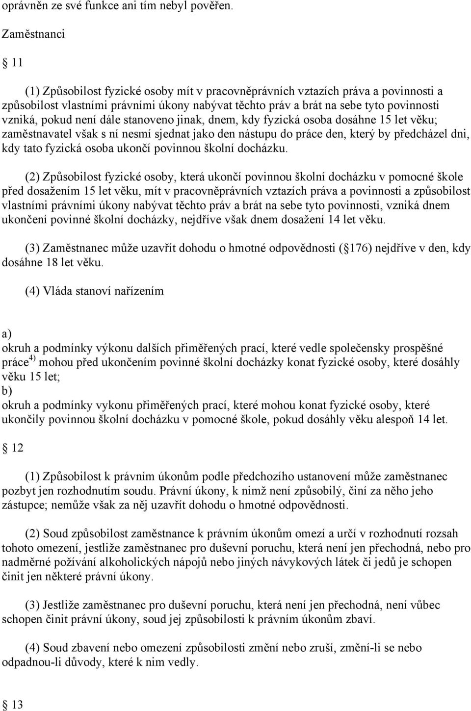 není dále stanoveno jinak, dnem, kdy fyzická osoba dosáhne 15 let věku; zaměstnavatel však s ní nesmí sjednat jako den nástupu do práce den, který by předcházel dni, kdy tato fyzická osoba ukončí