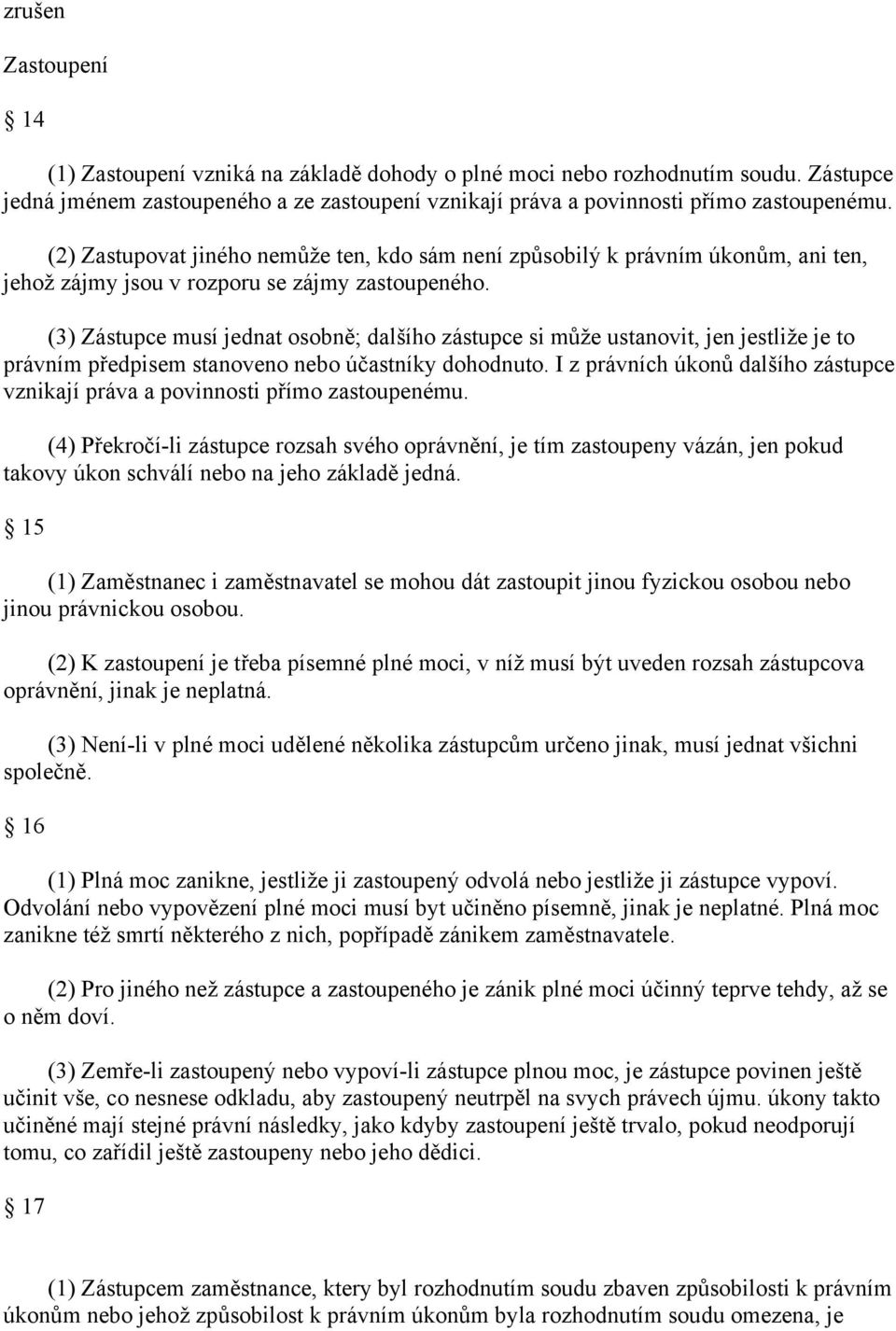 (3) Zástupce musí jednat osobně; dalšího zástupce si může ustanovit, jen jestliže je to právním předpisem stanoveno nebo účastníky dohodnuto.