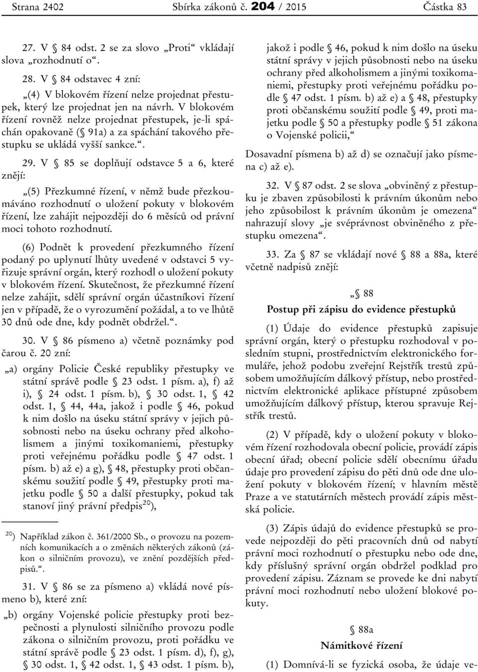 V blokovém řízení rovněž nelze projednat přestupek, je-li spáchán opakovaně ( 91a) a za spáchání takového přestupku se ukládá vyšší sankce.. 29.