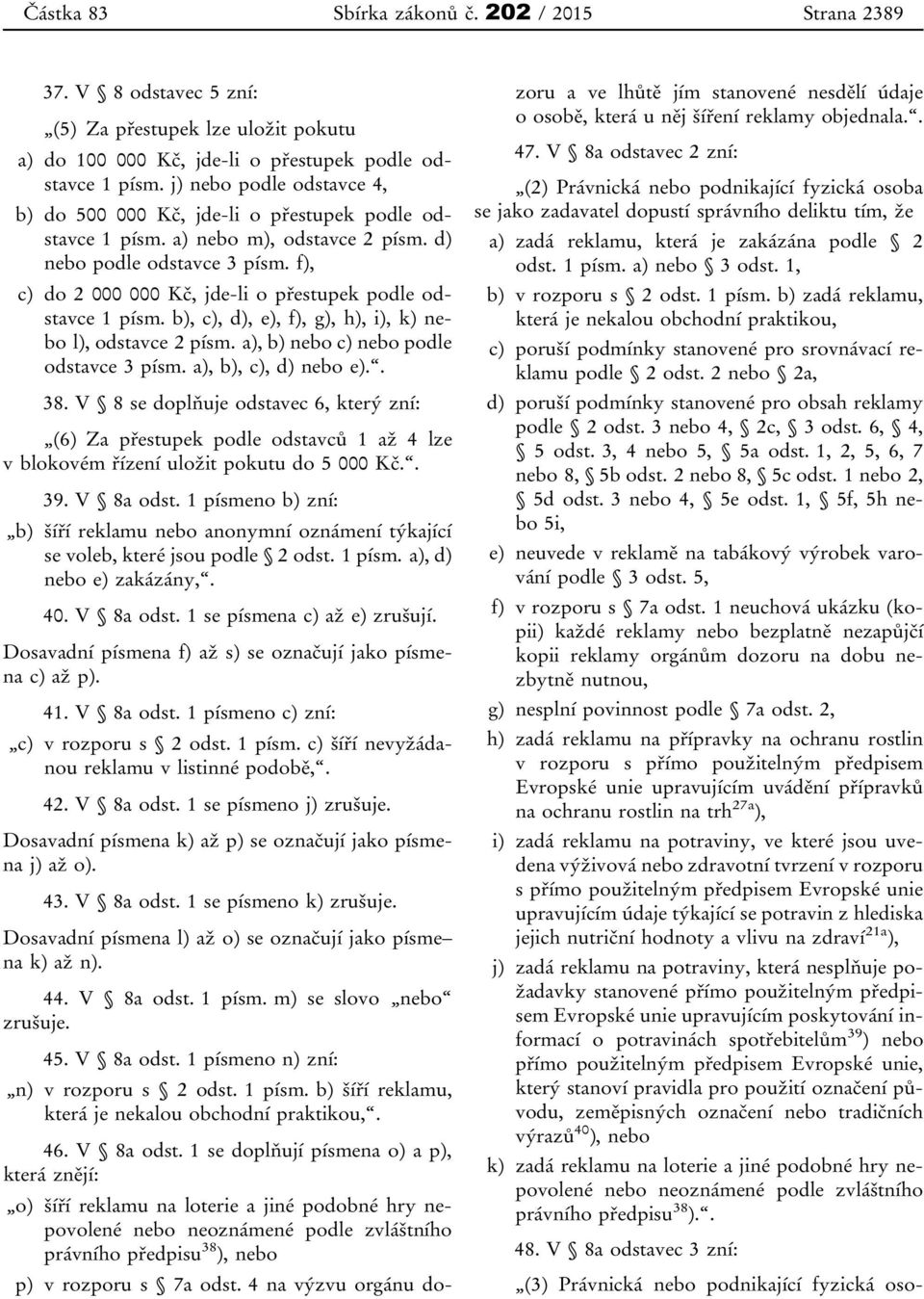 f), c) do 2 000 000 Kč, jde-li o přestupek podle odstavce 1 písm. b), c), d), e), f), g), h), i), k) nebo l), odstavce 2 písm. a), b) nebo c) nebo podle odstavce 3 písm. a), b), c), d) nebo e).. 38.