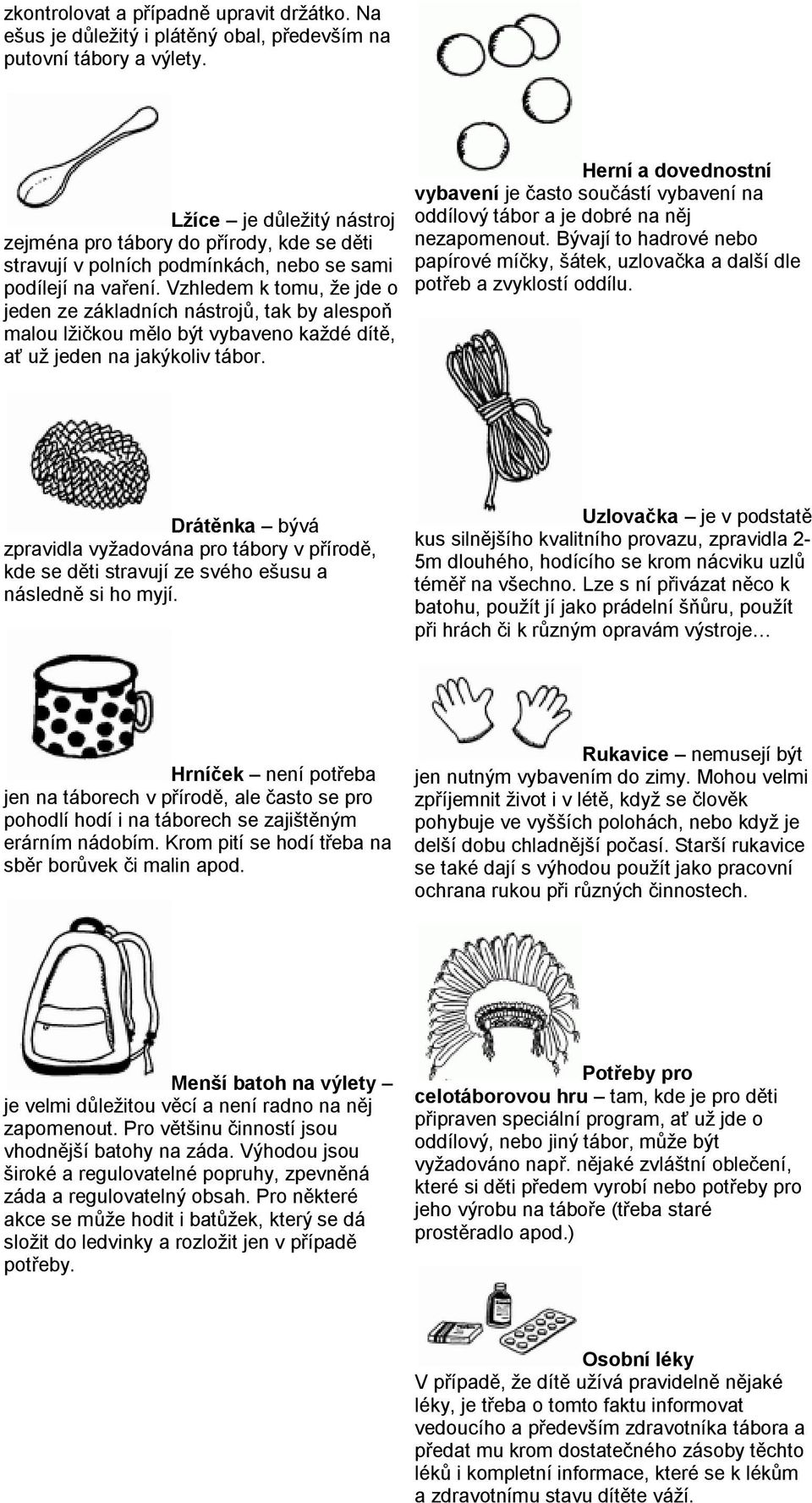 Vzhledem k tomu, že jde o jeden ze základních nástrojů, tak by alespoň malou lžičkou mělo být vybaveno každé dítě, ať už jeden na jakýkoliv tábor.