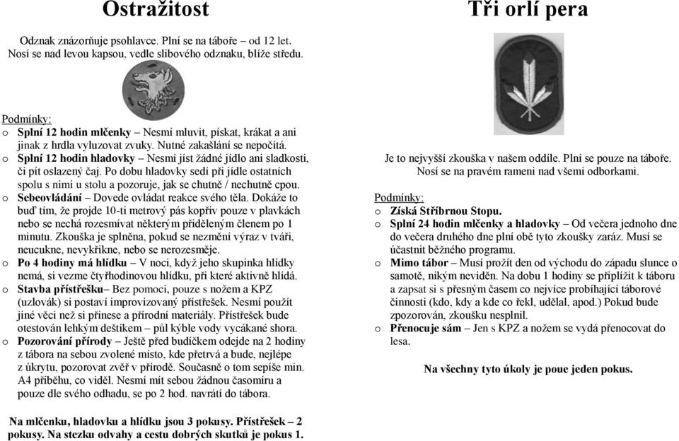 o Splní 12 hodin hladovky Nesmí jíst žádné jídlo ani sladkosti, či pít oslazený čaj. Po dobu hladovky sedí při jídle ostatních spolu s nimi u stolu a pozoruje, jak se chutně / nechutně cpou.