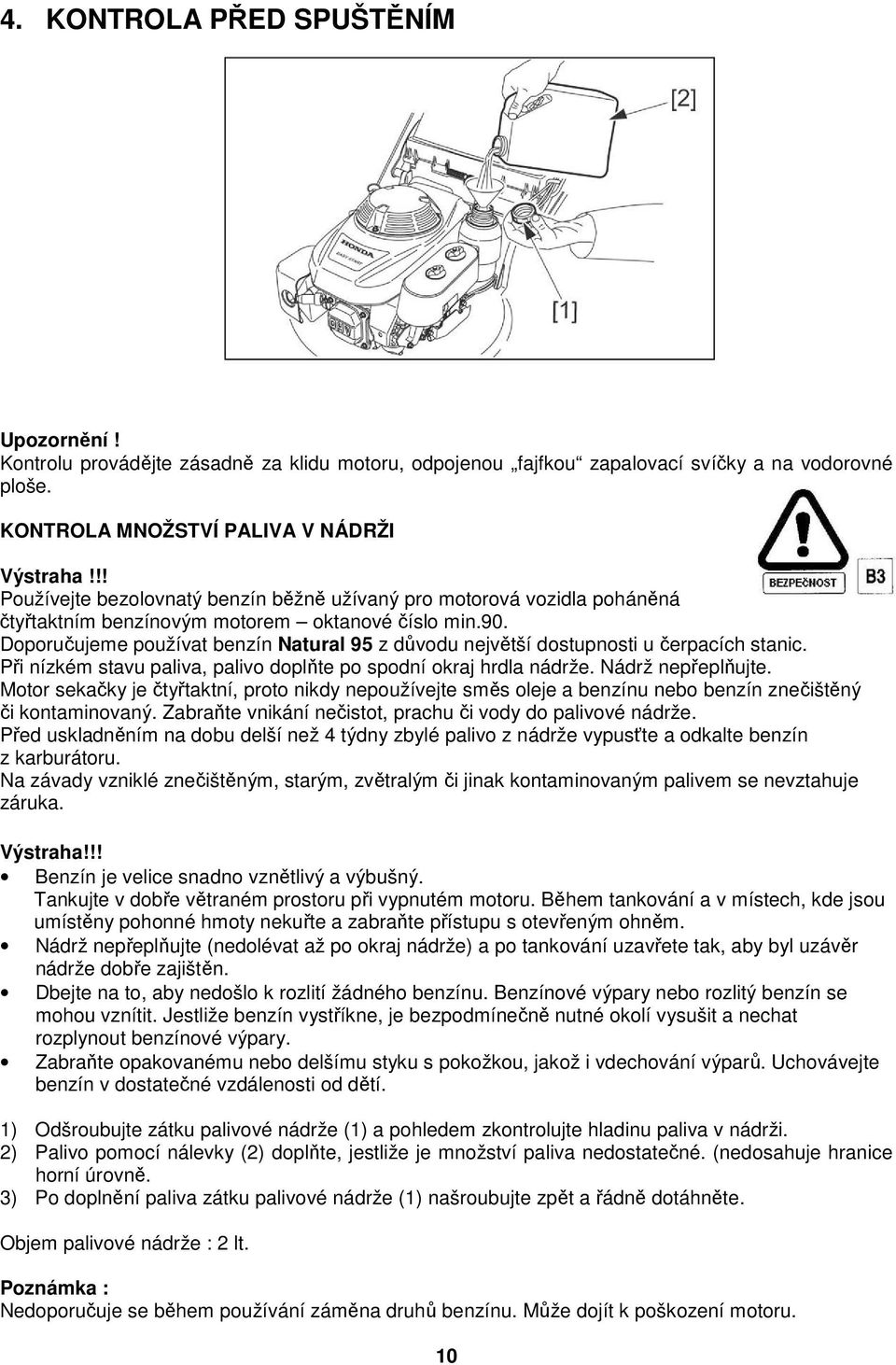 Doporučujeme používat benzín Natural 95 z důvodu největší dostupnosti u čerpacích stanic. Při nízkém stavu paliva, palivo doplňte po spodní okraj hrdla nádrže. Nádrž nepřeplňujte.