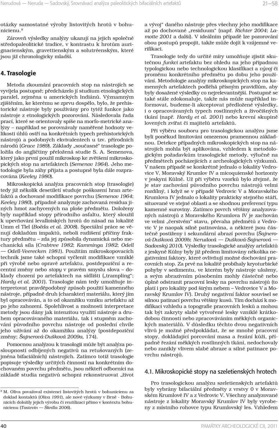 Trasologie Metoda zkoumání pracovních stop na nástrojích se vyvíjela postupně; předcházelo jí studium etnologických paralel, zejména u amerických Indiánů.