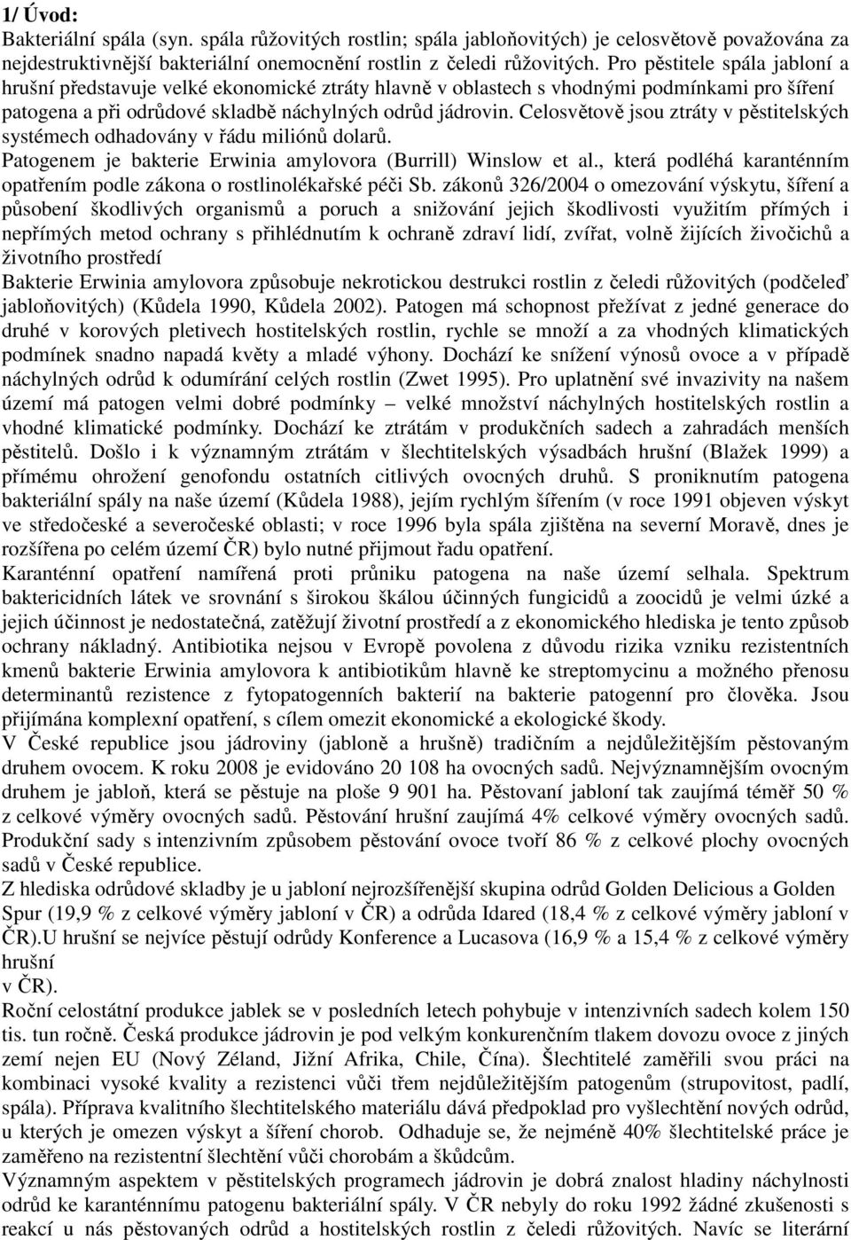 Celosvětově jsou ztráty v pěstitelských systémech odhadovány v řádu miliónů dolarů. Patogenem je bakterie Erwinia amylovora (Burrill) Winslow et al.