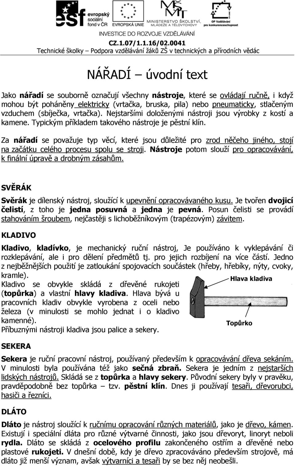 Za nářadí se považuje typ věcí, které jsou důležité pro zrod něčeho jiného, stojí na začátku celého procesu spolu se stroji. Nástroje potom slouží pro opracovávání, k finální úpravě a drobným zásahům.