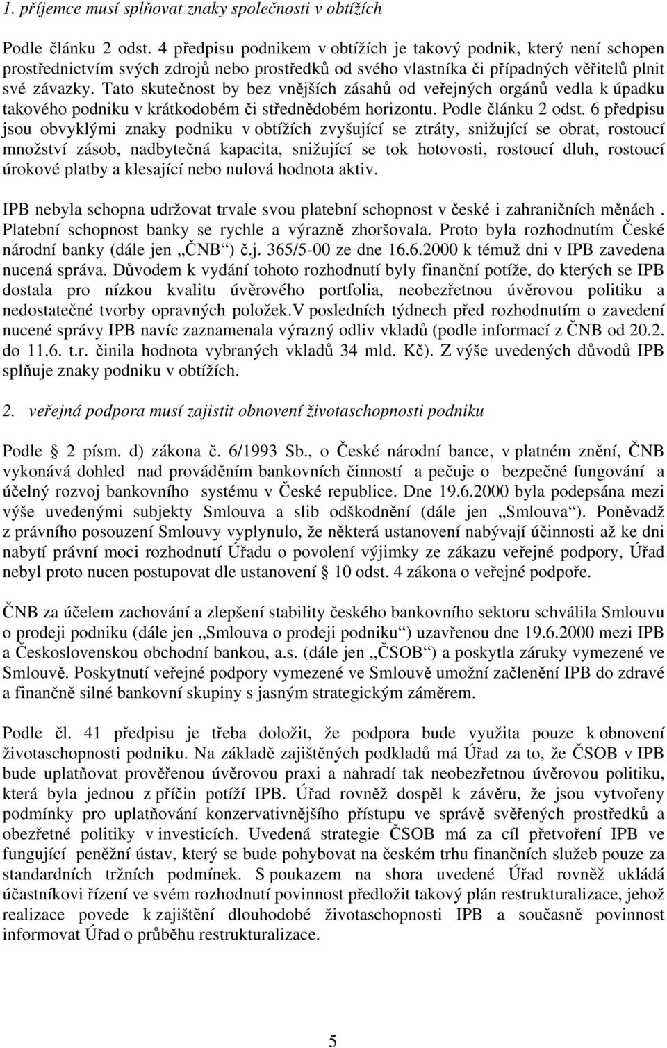 Tato skutečnost by bez vnějších zásahů od veřejných orgánů vedla k úpadku takového podniku v krátkodobém či střednědobém horizontu. Podle článku 2 odst.