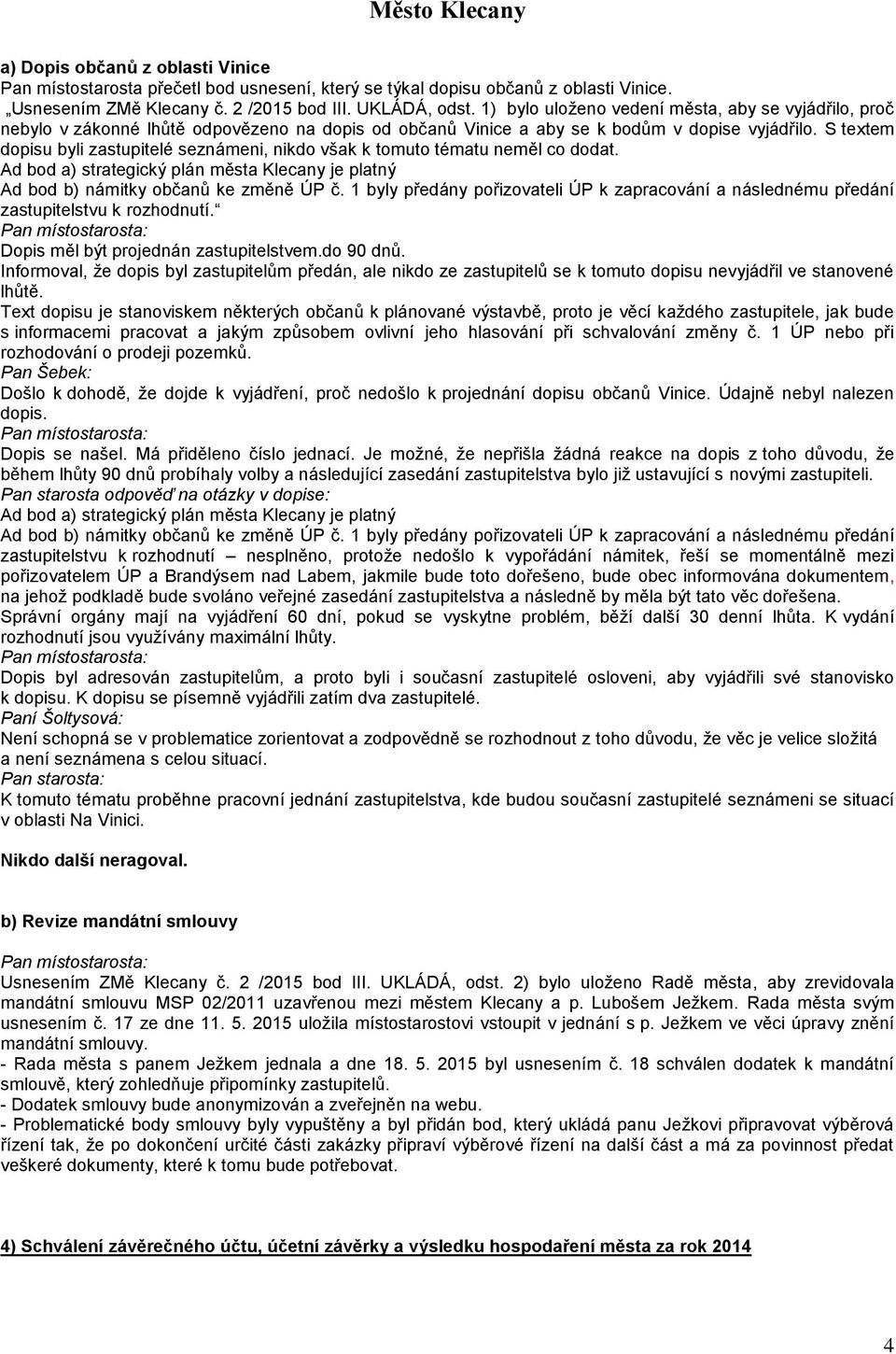 S textem dopisu byli zastupitelé seznámeni, nikdo však k tomuto tématu neměl co dodat. Ad bod a) strategický plán města Klecany je platný Ad bod b) námitky občanů ke změně ÚP č.