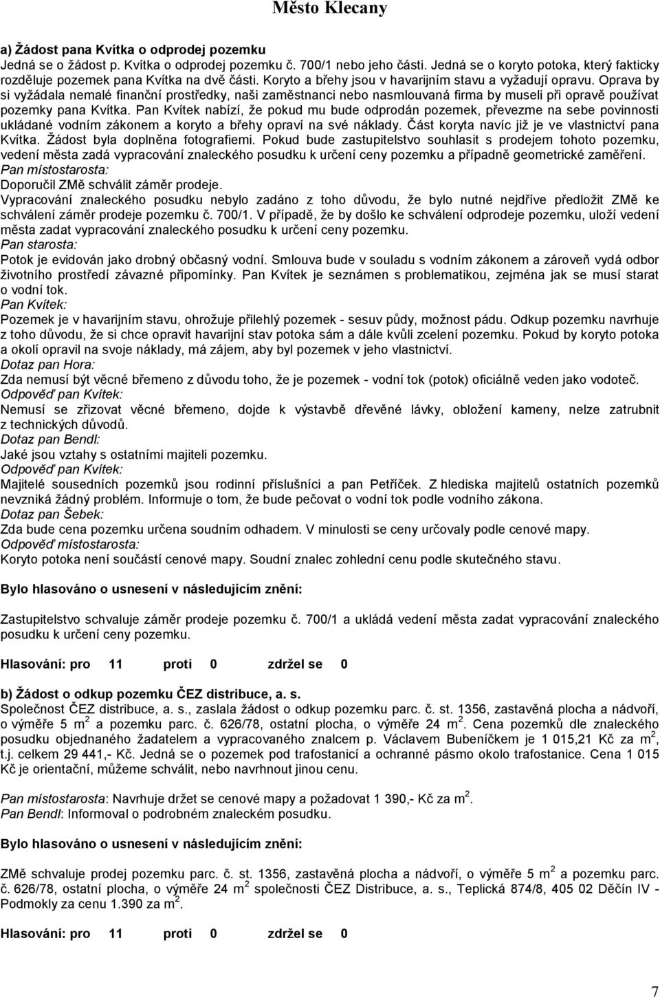 Pan Kvítek nabízí, že pokud mu bude odprodán pozemek, převezme na sebe povinnosti ukládané vodním zákonem a koryto a břehy opraví na své náklady. Část koryta navíc již je ve vlastnictví pana Kvítka.