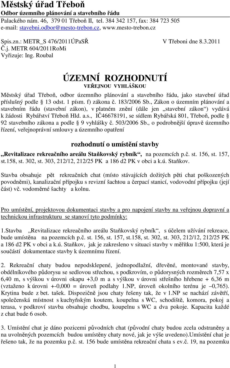 Roubal ÚZEMNÍ ROZHODNUTÍ VEŘEJNOU VYHLÁŠKOU Městský úřad Třeboň, odbor územního plánování a stavebního řádu, jako stavební úřad příslušný podle 13 odst. 1 písm. f) zákona č. 183/2006 Sb.