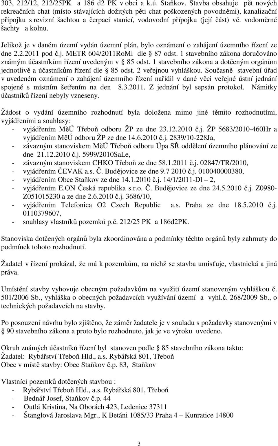 vodoměrné šachty a kolnu. Jelikož je v daném území vydán územní plán, bylo oznámení o zahájení územního řízení ze dne 2.2.2011 pod č.j. METR 604/2011RoMi dle 87 odst.