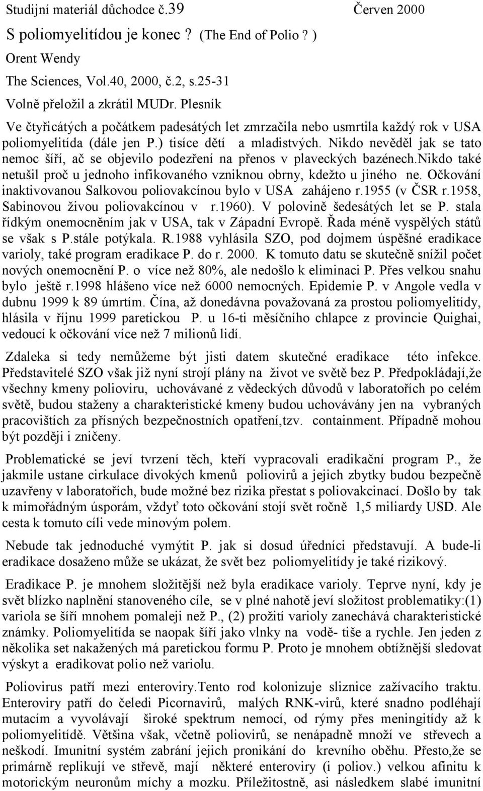 Nikdo nevěděl jak se tato nemoc šíří, ač se objevilo podezření na přenos v plaveckých bazénech.nikdo také netušil proč u jednoho infikovaného vzniknou obrny, kdežto u jiného ne.