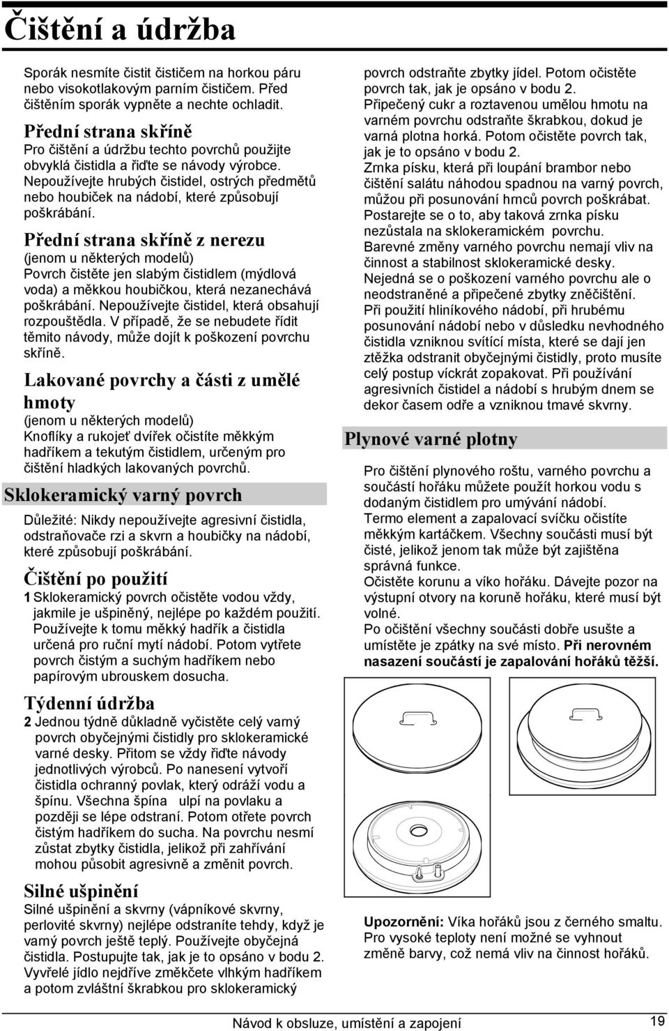 Nepoužívejte hrubých čistidel, ostrých předmětů nebo houbiček na nádobí, které způsobují poškrábání.