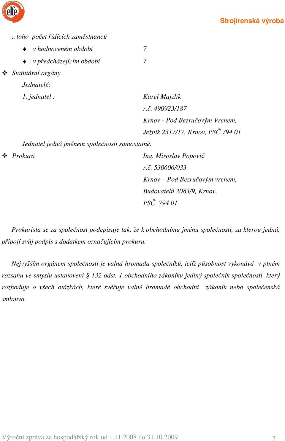 r.č. 530606/033 Krnov Pod Bezručovým vrchem, Budovatelů 2083/9, Krnov, PSČ 794 01 Prokurista se za společnost podepisuje tak, že k obchodnímu jménu společnosti, za kterou jedná, připojí svůj podpis s