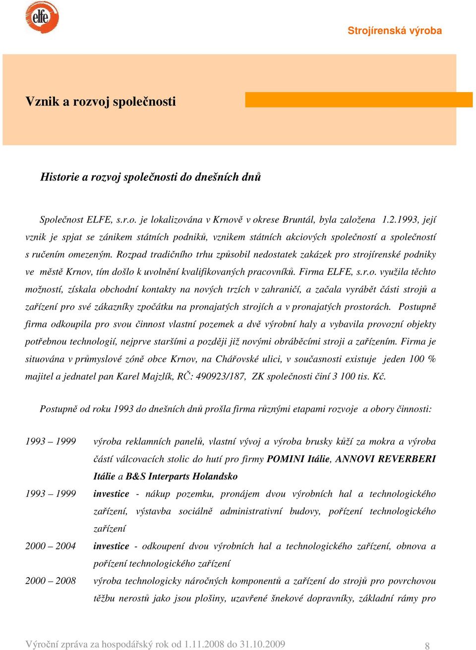 Rozpad tradičního trhu způsobil nedostatek zakázek pro strojírenské podniky ve městě Krnov, tím došlo k uvolnění kvalifikovaných pracovníků. Firma ELFE, s.r.o. využila těchto možností, získala