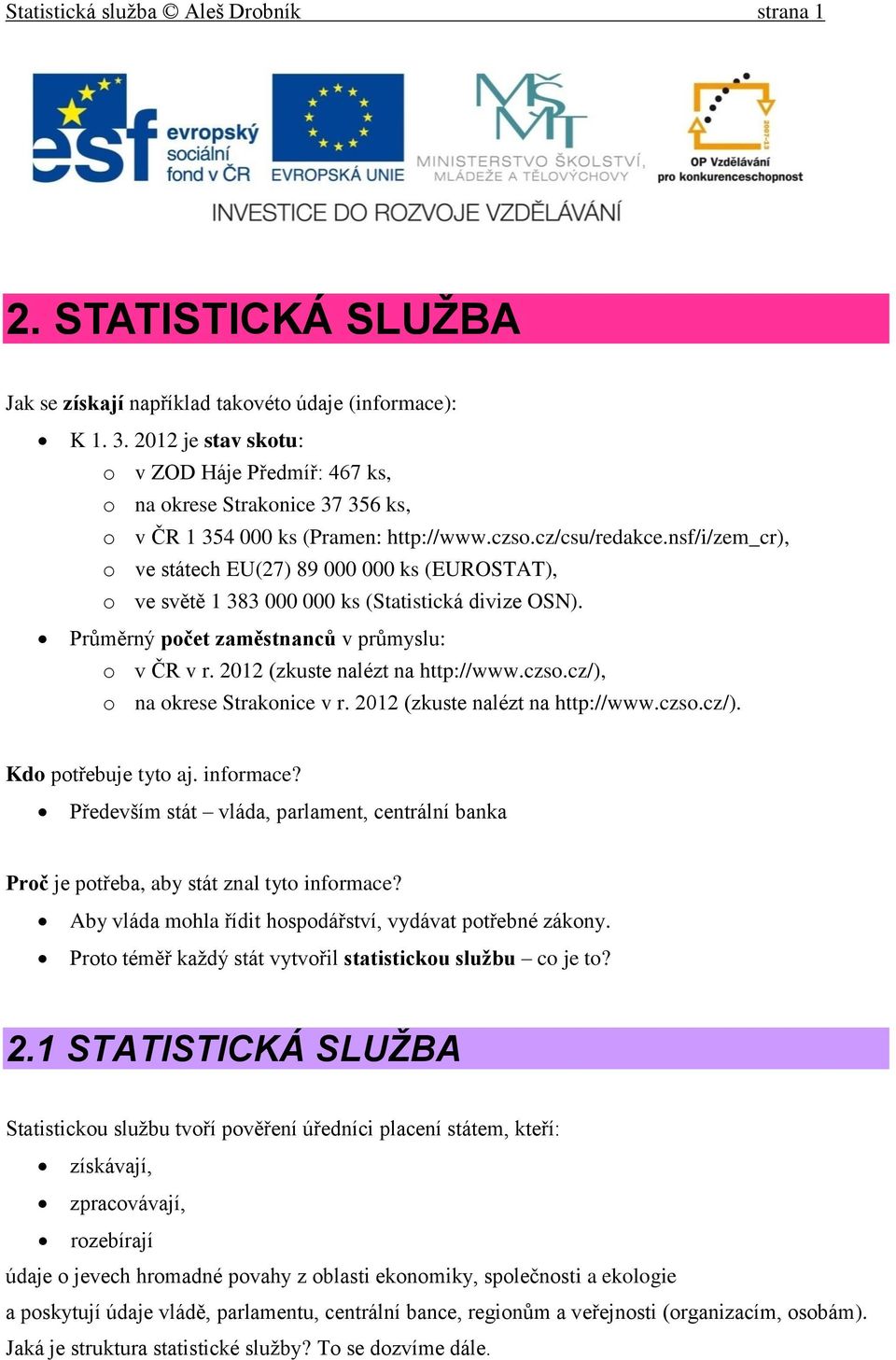 nsf/i/zem_cr), o ve státech EU(27) 89 000 000 ks (EUROSTAT), o ve světě 1 383 000 000 ks (Statistická divize OSN). Průměrný počet zaměstnanců v průmyslu: o v ČR v r. 2012 (zkuste nalézt na http://www.