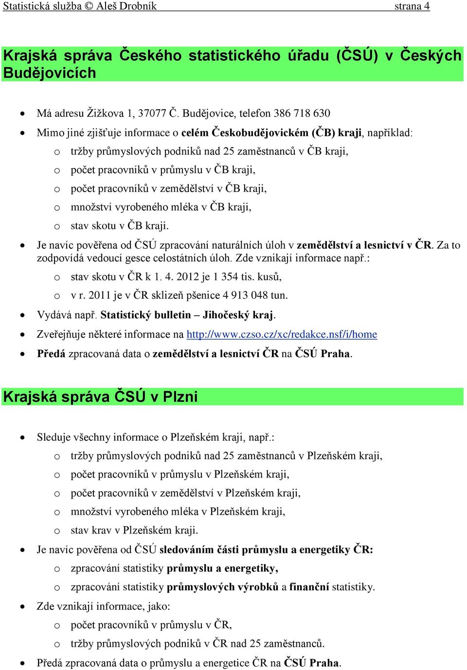 v ČB kraji, o počet pracovníků v zemědělství v ČB kraji, o množství vyrobeného mléka v ČB kraji, o stav skotu v ČB kraji.