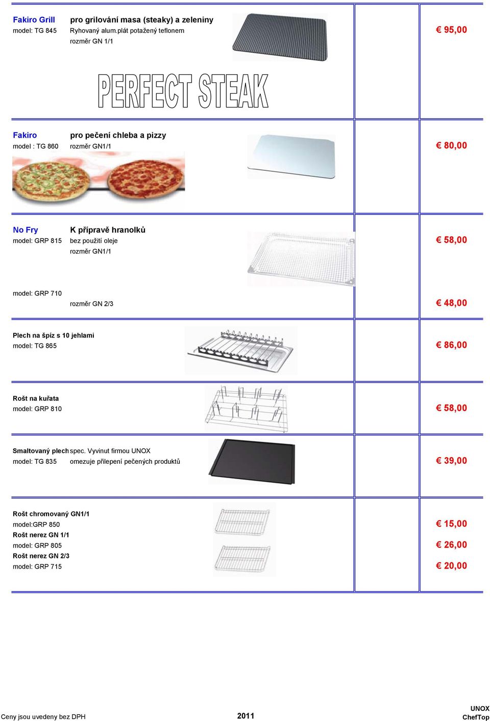bez použití oleje 58,00 rozměr GN1/1 50 model: GRP 710 50 rozměr GN 2/3 48,00 Plech na špíz s 10 jehlami 90 model: TG 865 86,00 Rošt na kuřata 60 model: GRP