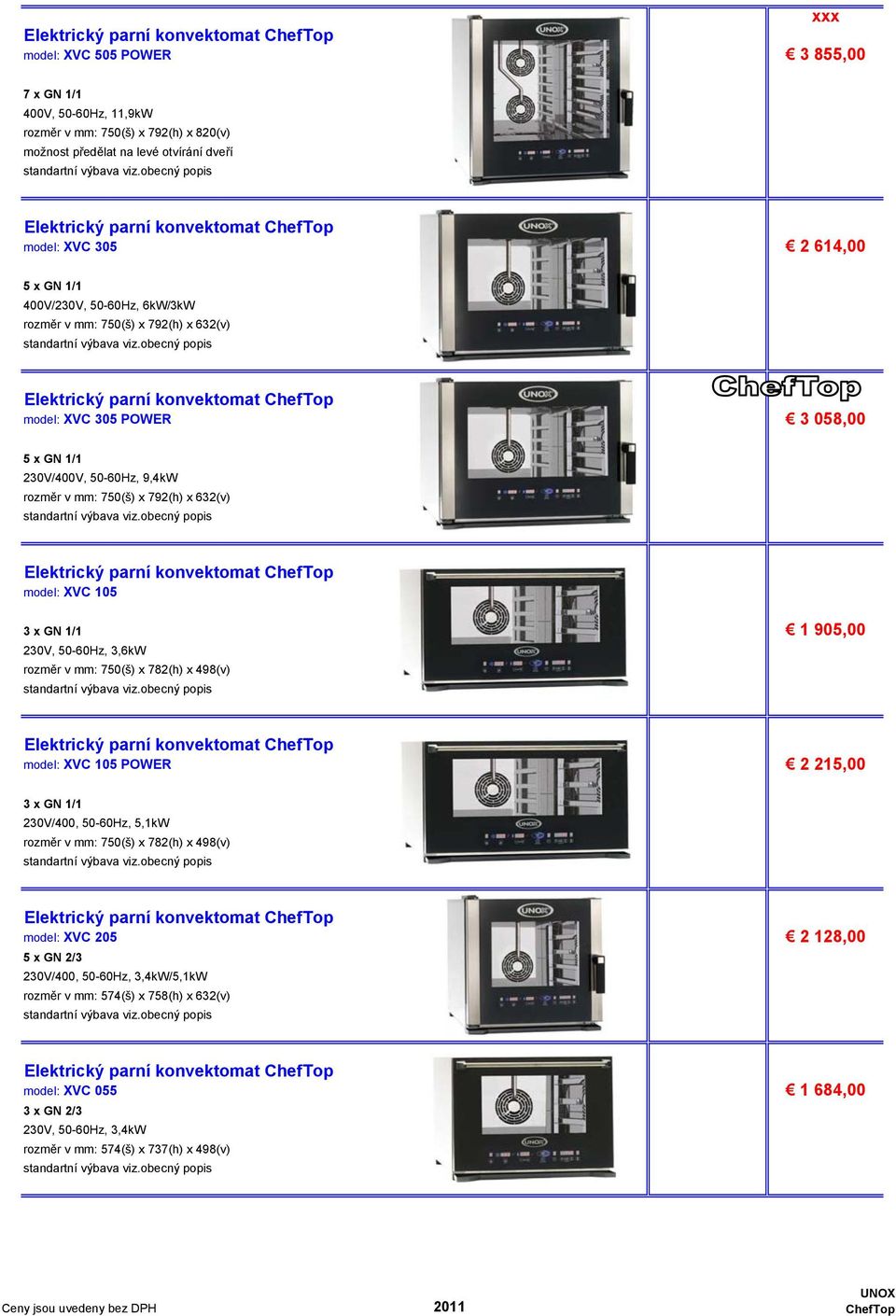 ## 3 x GN 1/1 1 905,00 230V, 50-60Hz, 3,6kW rozměr v mm: 750(š) x 782(h) x 498(v) model: XVC 105 POWER 2 215,00 3 x GN 1/1 230V/400, 50-60Hz, 5,1kW rozměr v mm: 750(š) x 782(h) x 498(v)