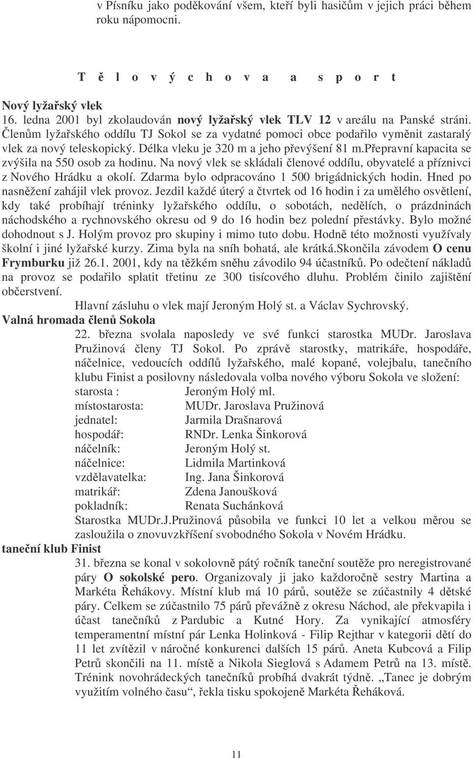 Délka vleku je 320 m a jeho pevýšení 81 m.pepravní kapacita se zvýšila na 550 osob za hodinu. Na nový vlek se skládali lenové oddílu, obyvatelé a píznivci z Nového Hrádku a okolí.