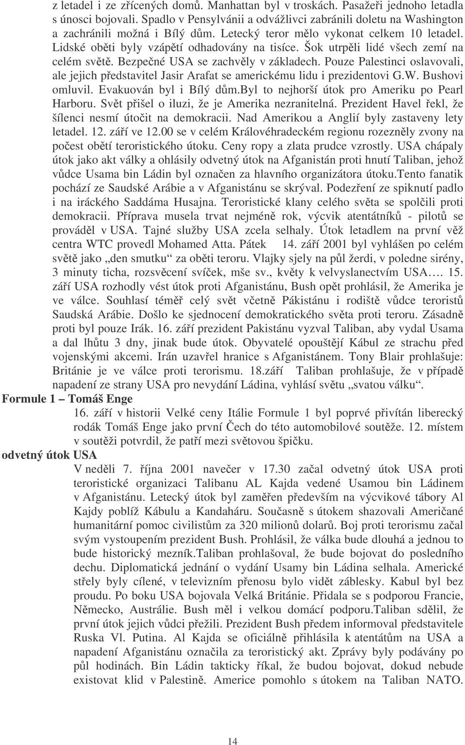 Pouze Palestinci oslavovali, ale jejich pedstavitel Jasir Arafat se americkému lidu i prezidentovi G.W. Bushovi omluvil. Evakuován byl i Bílý dm.byl to nejhorší útok pro Ameriku po Pearl Harboru.