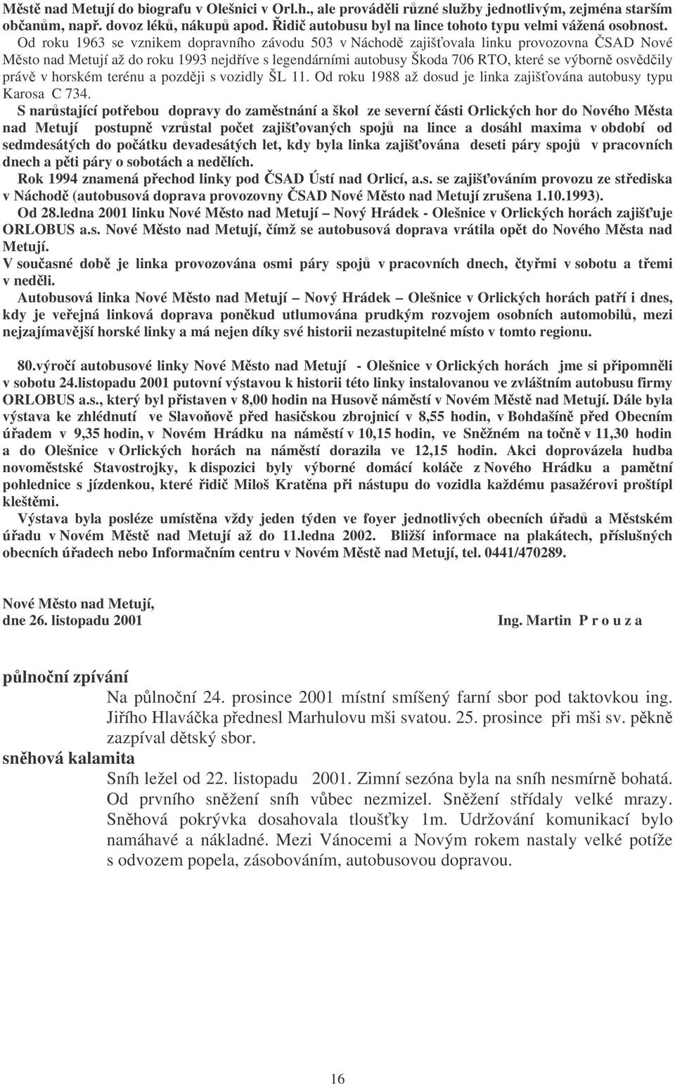 v horském terénu a pozdji s vozidly ŠL 11. Od roku 1988 až dosud je linka zajišována autobusy typu Karosa C 734.