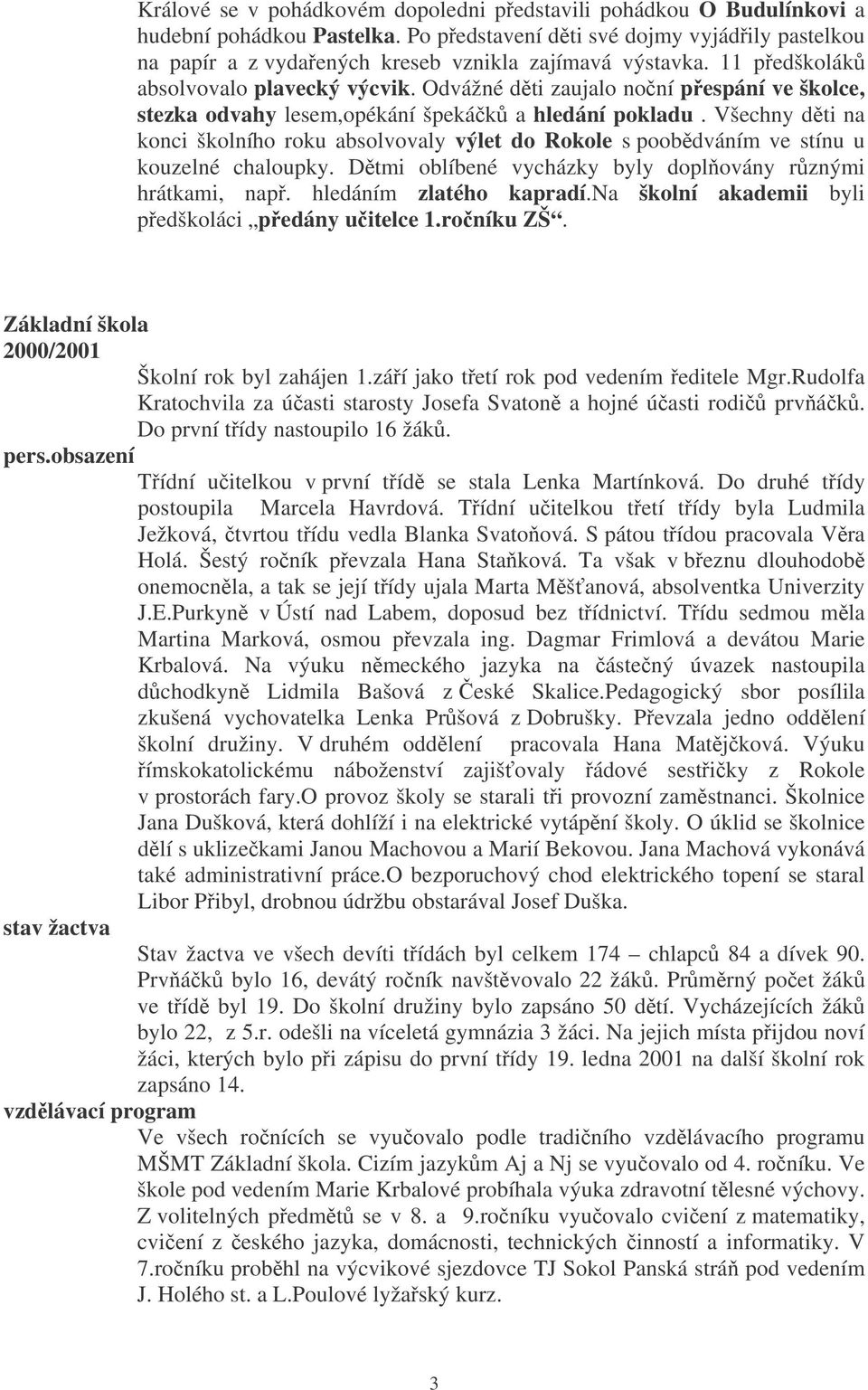 Všechny dti na konci školního roku absolvovaly výlet do Rokole s poobdváním ve stínu u kouzelné chaloupky. Dtmi oblíbené vycházky byly doplovány rznými hrátkami, nap. hledáním zlatého kapradí.