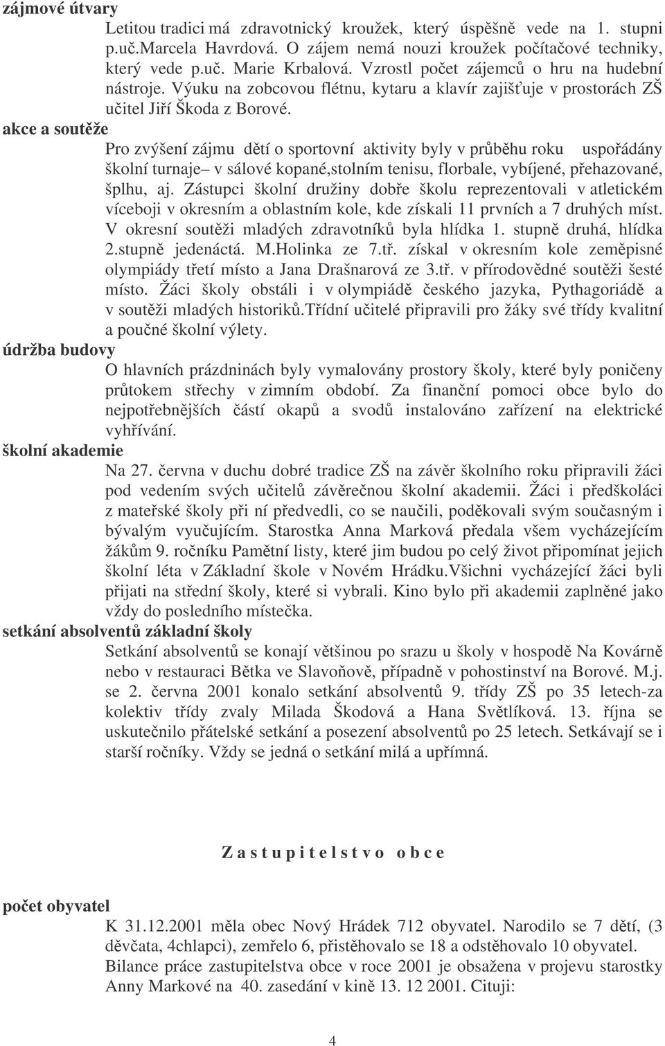 akce a soutže Pro zvýšení zájmu dtí o sportovní aktivity byly v prbhu roku uspoádány školní turnaje v sálové kopané,stolním tenisu, florbale, vybíjené, pehazované, šplhu, aj.