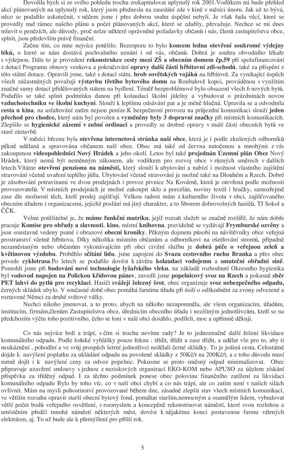 Nechce se mi dnes mluvit o penzích, ale dvody, pro nelze nkteré oprávnné požadavky oban i nás, len zastupitelstva obce, splnit, jsou pedevším práv finanní. Zanu tím, co mne nejvíce potšilo.