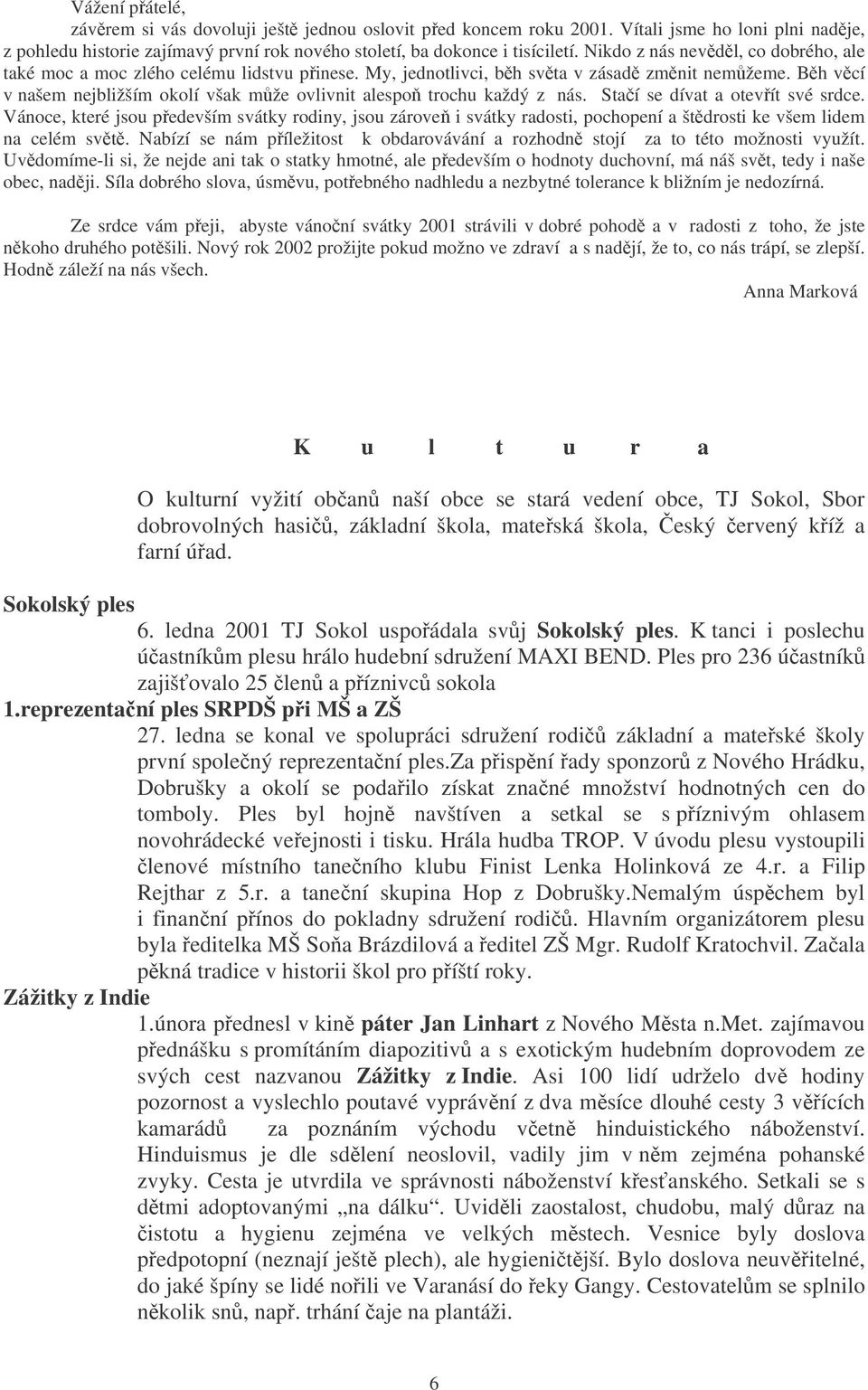 Bh vcí v našem nejbližším okolí však mže ovlivnit alespo trochu každý z nás. Staí se dívat a otevít své srdce.