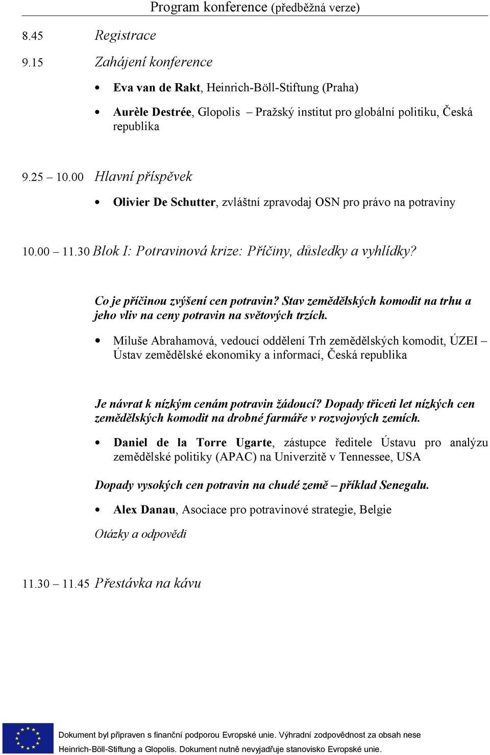 00 Hlavní příspěvek Olivier De Schutter, zvláštní zpravodaj OSN pro právo na potraviny 10.00 11.30 Blok I: Potravinová krize: Příčiny, důsledky a vyhlídky? Co je příčinou zvýšení cen potravin?