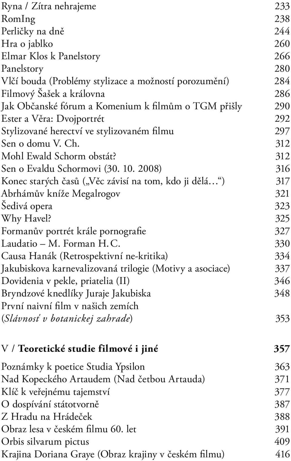 312 Sen o Evaldu Schormovi (30. 10. 2008) 316 Konec starých časů ( Věc závisí na tom, kdo ji dělá ) 317 Abrhámův kníže Megalrogov 321 Šedivá opera 323 Why Havel?