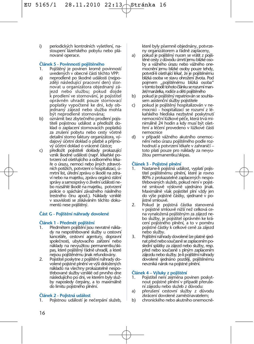 pokud dojde k prodlení ve stornování, je pojistitel oprávnûn uhradit pouze stornovací poplatky vypoãtené ke dni, kdy objednan zájezd nebo sluïba mohla b t neprodlenû stornována; b) oznámit bez