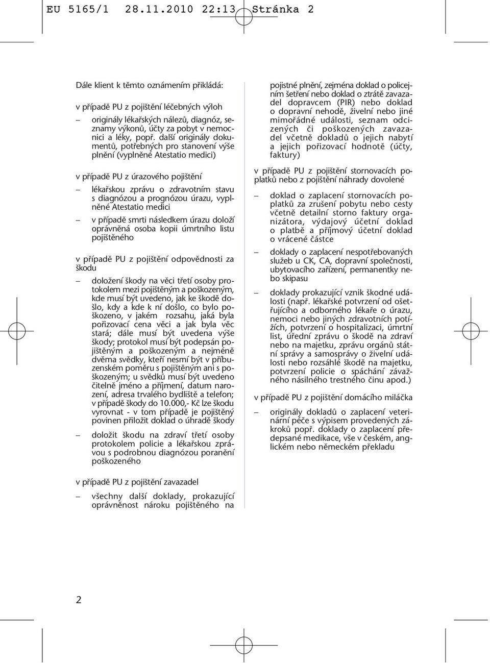 dal í originály dokumentû, potfiebn ch pro stanovení v e plnûní (vyplnûné Atestatio medici) v pfiípadû PU z úrazového poji tûní lékafiskou zprávu o zdravotním stavu s diagnózou a prognózou úrazu,