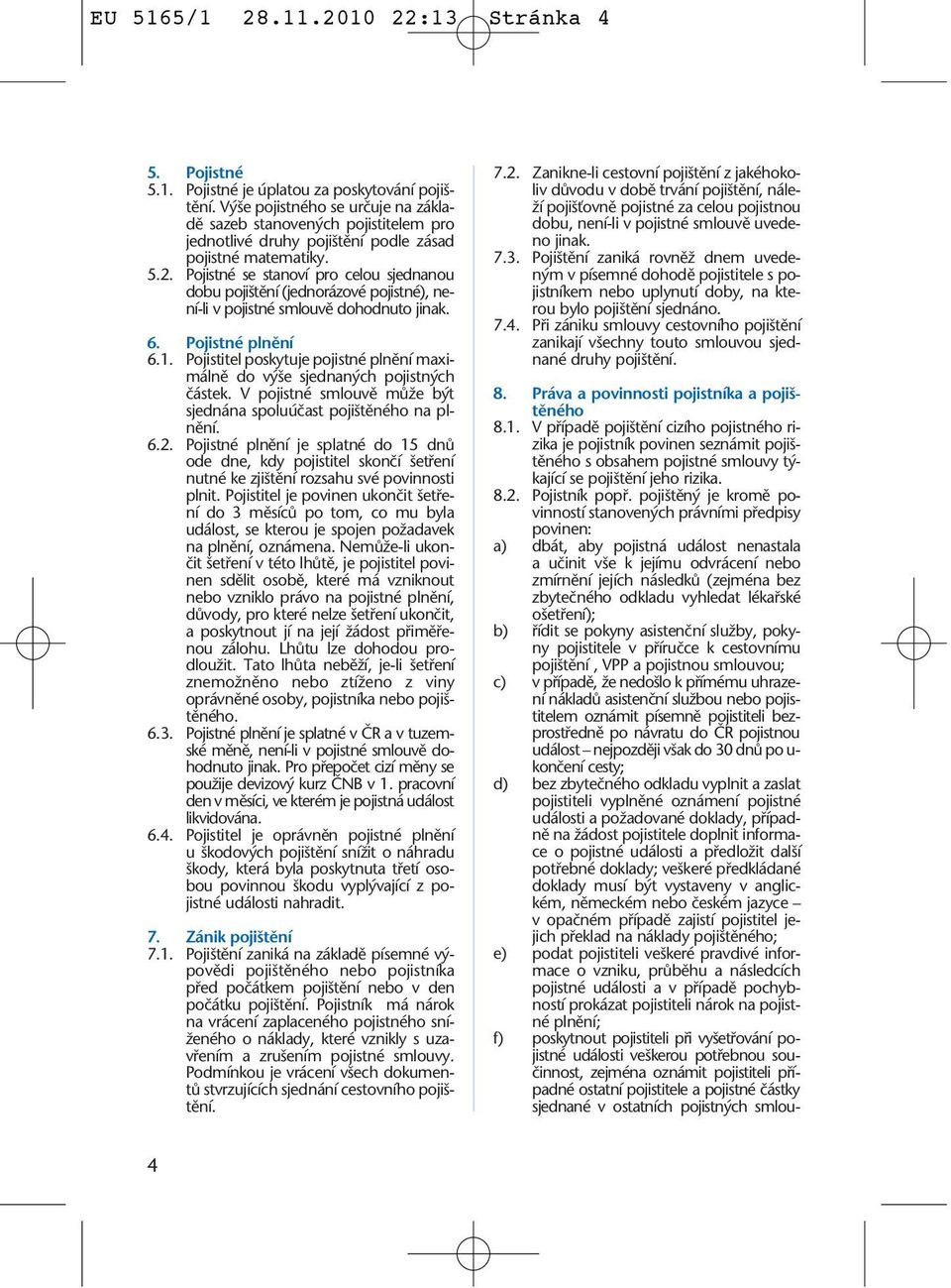 Pojistné se stanoví pro celou sjednanou dobu poji tûní (jednorázové pojistné), není-li v pojistné smlouvû dohodnuto jinak. 6. Pojistné plnûní 6.1.