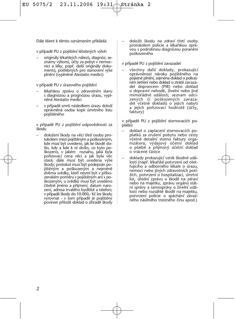 dal í originály dokumentû, potfiebn ch pro stanovení v e plnûní (vyplnûné Atestatio medici) v pfiípadû PU z úrazového poji tûní lékafiskou zprávu o zdravotním stavu s diagnózou a prognózou úrazu,