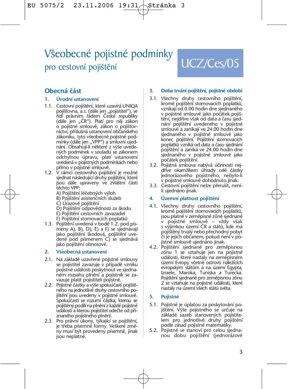 Obsahují-li nûkteré z v e uveden ch podmínek v souladu se zákonem odchylnou úpravu, platí ustanovení uvedená v pojistn ch podmínkách nebo pfiímo v pojistné smlouvû. 1.2.