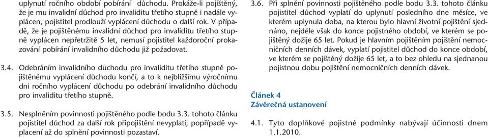 Odebráním invalidního dûchodu pro invaliditu tfietího stupnû poji tûnému vyplácení dûchodu konãí, a to k nejbliï ímu v roãnímu dni roãního vyplácení dûchodu po odebrání invalidního dûchodu pro