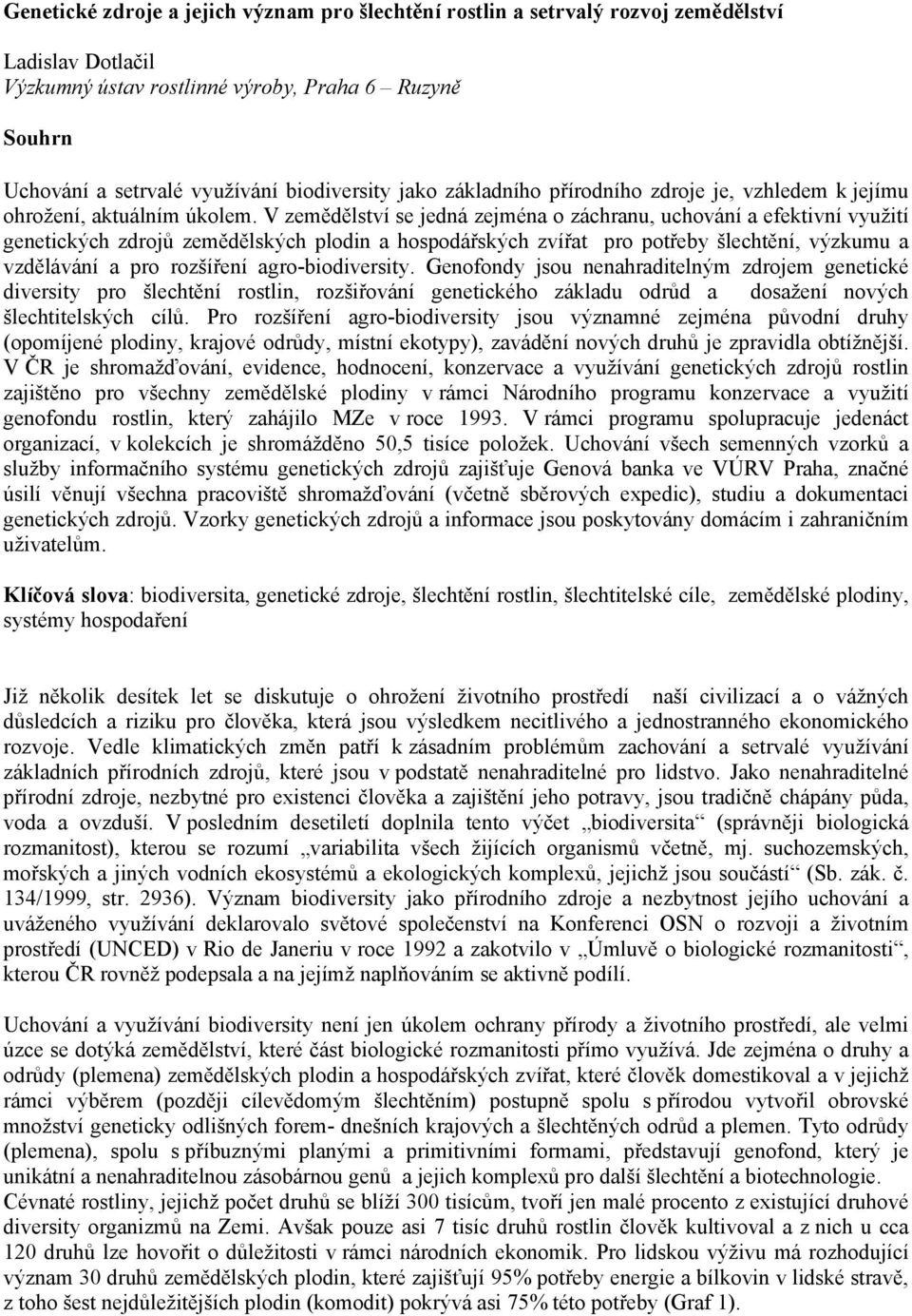 V zemědělství se jedná zejména o záchranu, uchování a efektivní využití genetických zdrojů zemědělských plodin a hospodářských zvířat pro potřeby šlechtění, výzkumu a vzdělávání a pro rozšíření