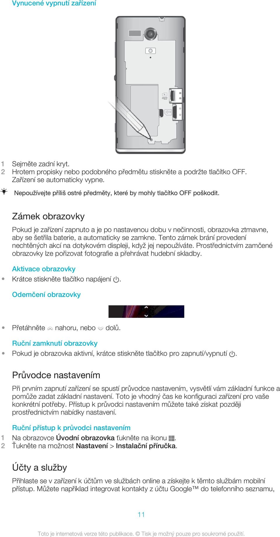 Zámek obrazovky Pokud je zařízení zapnuto a je po nastavenou dobu v nečinnosti, obrazovka ztmavne, aby se šetřila baterie, a automaticky se zamkne.