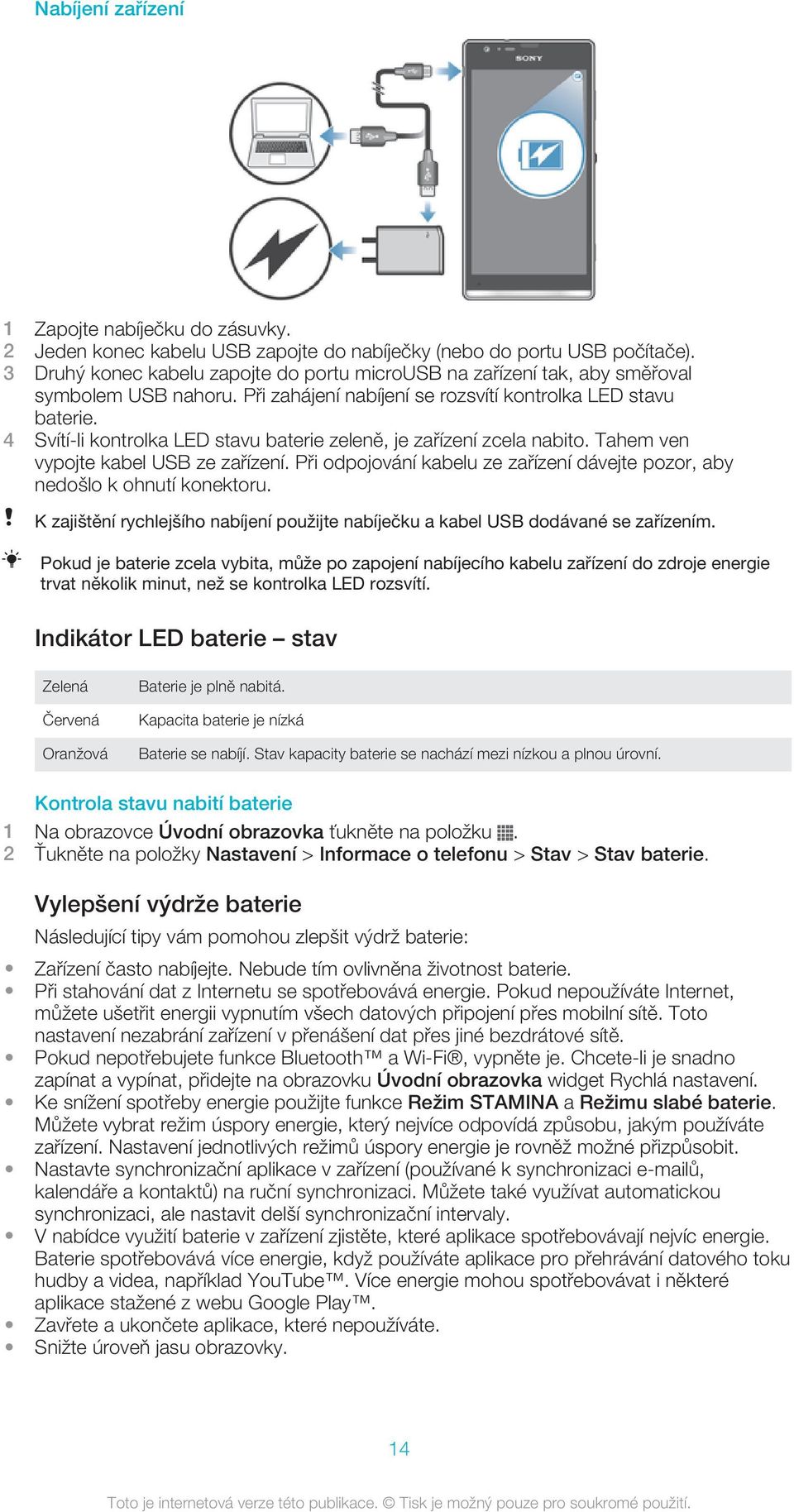 4 Svítí-li kontrolka LED stavu baterie zeleně, je zařízení zcela nabito. Tahem ven vypojte kabel USB ze zařízení. Při odpojování kabelu ze zařízení dávejte pozor, aby nedošlo k ohnutí konektoru.