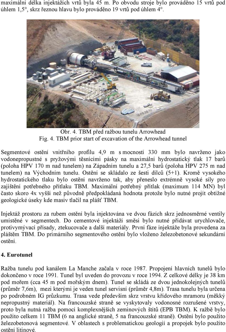 hydrostatický tlak 17 barů (poloha HPV 170 m nad tunelem) na Západním tunelu a 27,5 barů (poloha HPV 275 m nad tunelem) na Východním tunelu. Ostění se skládalo ze šesti dílců (5+1).