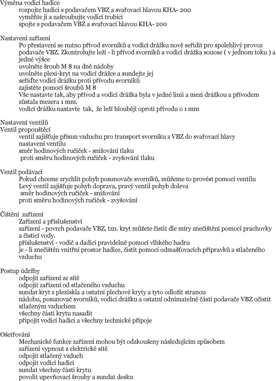 Zkontrolujte leží - li přívod svorníků a vodicí drážka souose ( v jednom toku ) a jedné výšce uvolněte šroub M 8 na dně nádoby uvolněte plexi-kryt na vodicí drážce a sundejte jej seřiďte vodicí