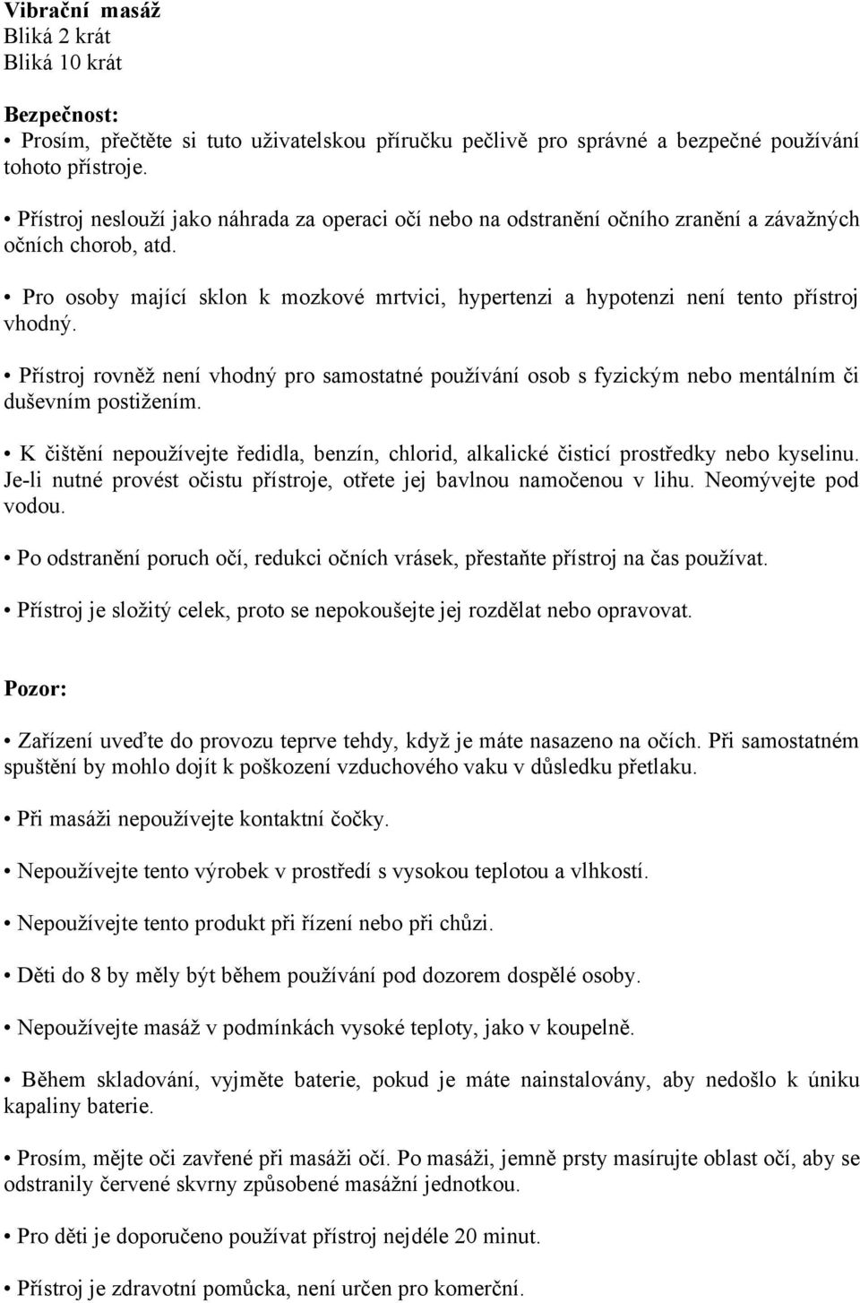 Pro osoby mající sklon k mozkové mrtvici, hypertenzi a hypotenzi není tento přístroj vhodný. Přístroj rovněž není vhodný pro samostatné používání osob s fyzickým nebo mentálním či duševním postižením.