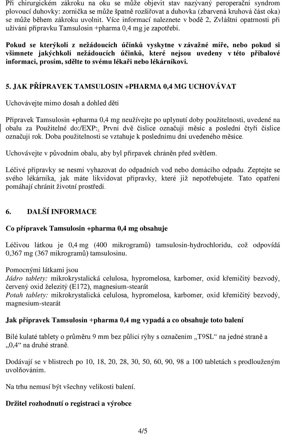 Pokud se kterýkoli z nežádoucích účinků vyskytne v závažné míře, nebo pokud si všimnete jakýchkoli nežádoucích účinků, které nejsou uvedeny v této příbalové informaci, prosím, sdělte to svému lékaři