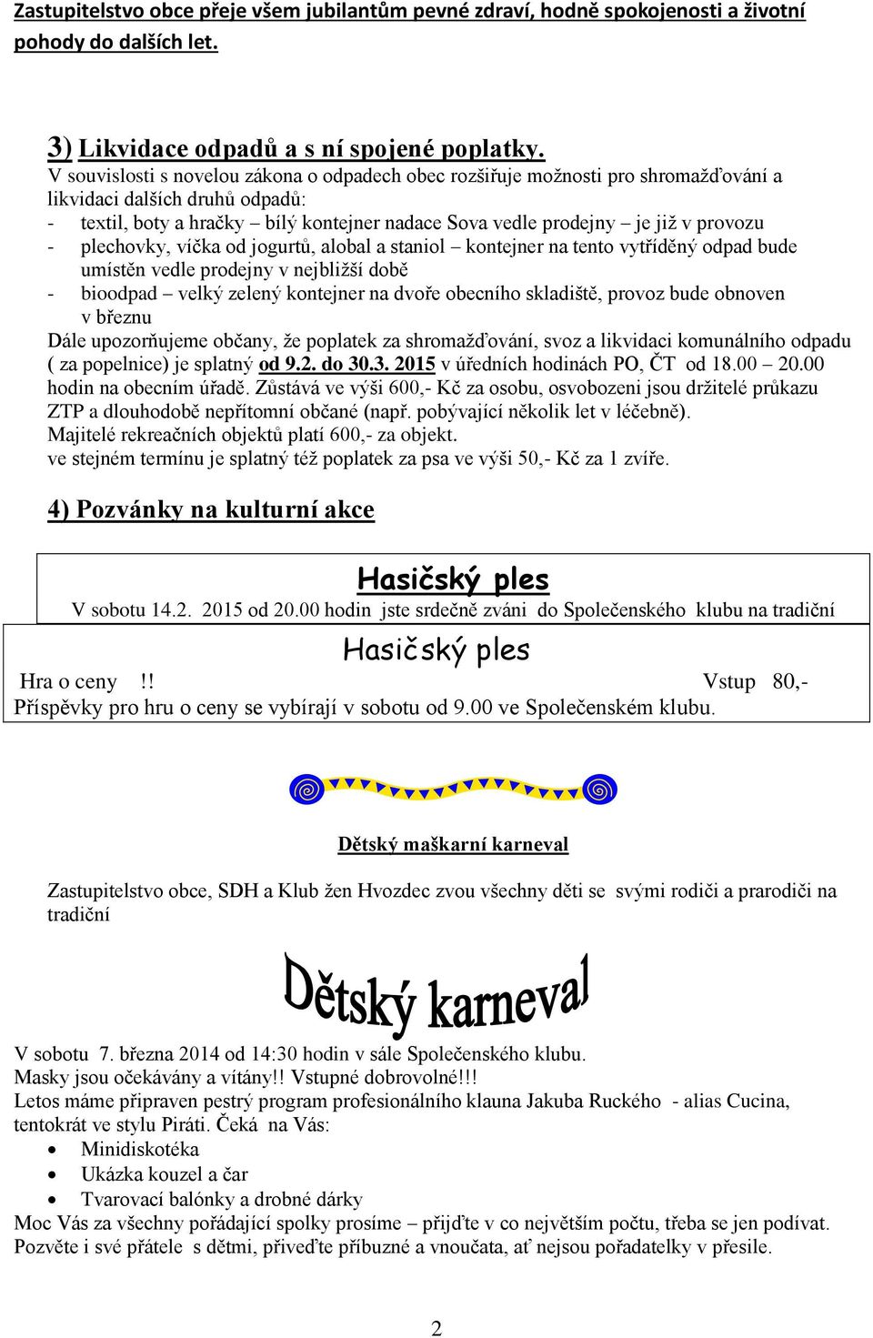 provozu - plechovky, víčka od jogurtů, alobal a staniol kontejner na tento vytříděný odpad bude umístěn vedle prodejny v nejbližší době - bioodpad velký zelený kontejner na dvoře obecního skladiště,