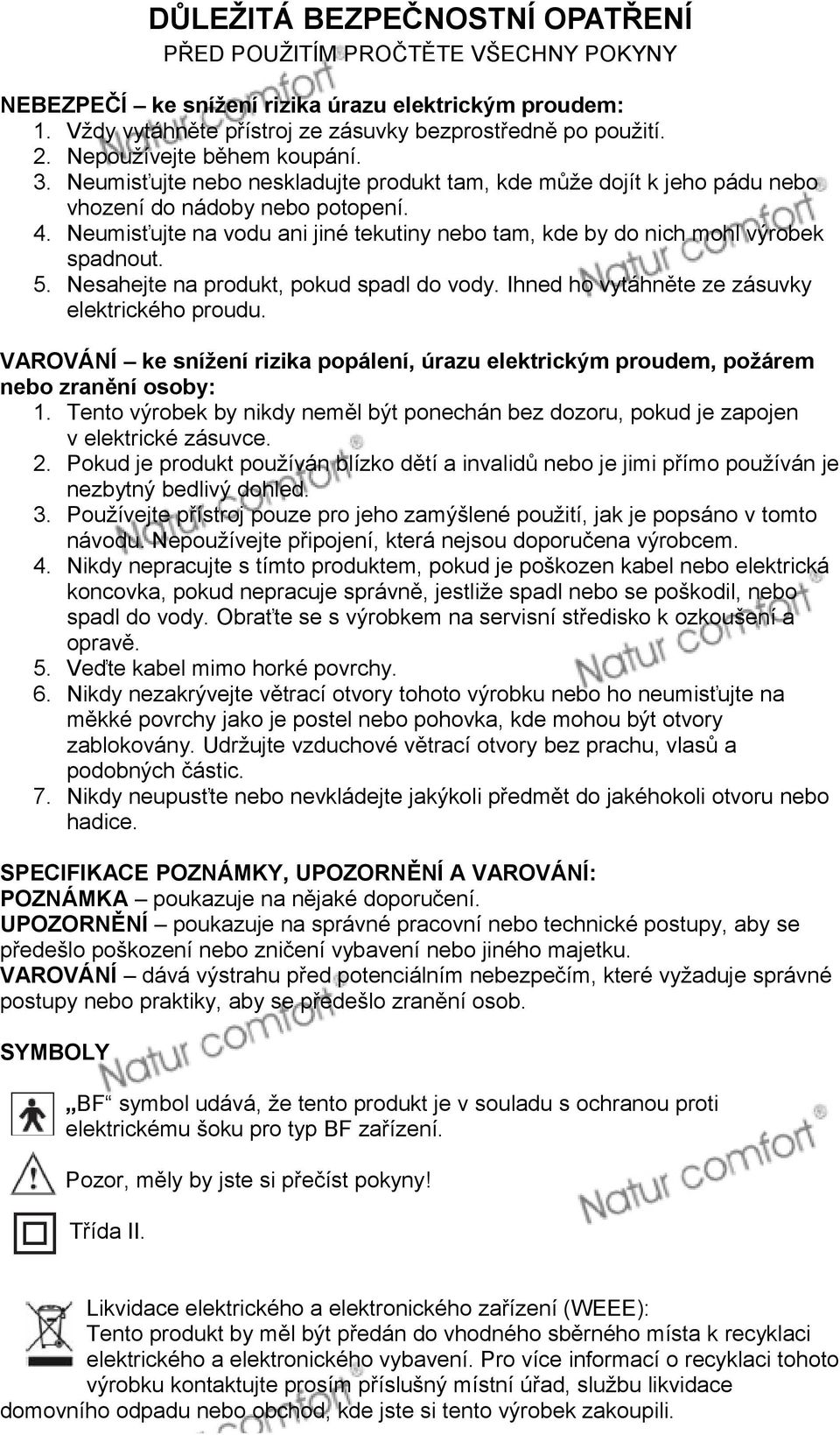 Neumisťujte na vodu ani jiné tekutiny nebo tam, kde by do nich mohl výrobek spadnout. 5. Nesahejte na produkt, pokud spadl do vody. Ihned ho vytáhněte ze zásuvky elektrického proudu.