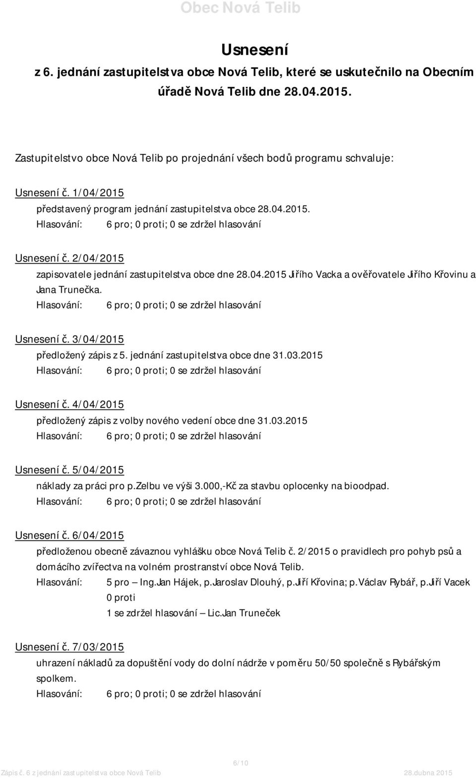 04.2015 Jiřího Vacka a ověřovatele Jiřího Křovinu a Jana Trunečka. Usnesení č. 3/04/2015 předložený zápis z 5. jednání zastupitelstva obce dne 31.03.2015 Usnesení č.